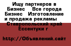 Ищу партнеров в Бизнес  - Все города Бизнес » Изготовление и продажа рекламы   . Ставропольский край,Ессентуки г.